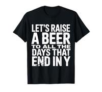 Let's Raise A Beer to All The Days That End in Y - T-Shirt