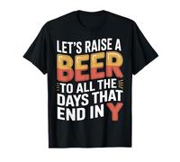 Let's Raise A Beer to All The Days That End in Y |- T-Shirt