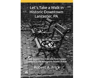 Let's Take a Walk in Historic Downtown Lancaster, PA: A Self-Guided Tour from the Penn Square Fountain to the Newspaper Reader Statue