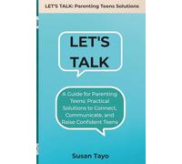Let's Talk!: A Guide for Parenting Teens: Practical Solutions to Connect, Communicate, and Raise Confident Teens