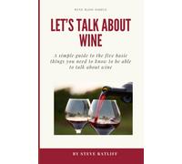 Let's Talk About Wine: A Simple Guide To The Things You Need To Know To Be Able To Talk Intelligently About Wine Without Sounding Like A Snob