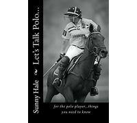 Let's Talk Polo...: For the Polo Player...things you need to know. Written by the most famous and well respected female polo player in the world, Sunny Hale