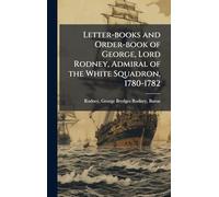 Letter-books and Order-book of George, Lord Rodney, Admiral of the White Squadron, 1780-1782