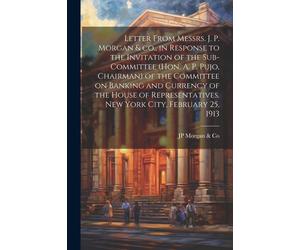 Letter From Messrs. J. P. Morgan & Co., In Response To The Invitation Of The Sub-Committee (Hon. A. P. Pujo, Chairman) Of The Committee On Banking And