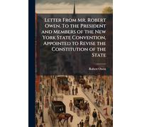 Letter From Mr. Robert Owen. To the President and Members of the New York State Convention, Appointed to Revise the Constitution of the State
