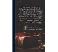 Letter From The Secretary Of State, Addressed To Hon. Wm. Windom, Chairman Committee On Foreign Relations, And Other Papers, Relative To The Exercise Of Judicial Extraterritorial Rights Conferred Upon