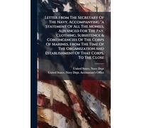 Letter From The Secretary Of The Navy, Accompanying "a Statement Of All The Monies, Advanced For The Pay, Clothing, Subsistence & Contingencies Of The ... And Establishment Of That Corps, To The Close
