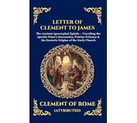 Letter of Clement to James: The Ancient Apocryphal Epistle - Unveiling the Apostle Peter's Succession, Petrine Primacy & the Esoteric Origins of the ... Deluxe Hardcover Edition For Easy Reading)