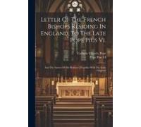 Letter Of The French Bishops Residing In England, To The Late Pope Pius Vi.: And The Answer Of His Holiness: Together With The Latin Originals