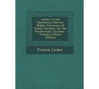 Letter to His Excellency Patrick Noble, Governor of South Carolina, on the Penitentiary System - Primary Source Edition