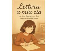 Lettera a mia zia.: Un libro illustrato per dirti quanto tu sia preziosa per me.
