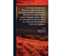 Lettera Di Angelo Pezzana Bibliotecario Ducale Al Prestantissimo Signor Conte Filippo Linati Parmigiano Circa Le Cose Dette Dal Signor A.l. Millin Intorno La Città Di Parma...