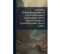 Lettera D'informazione In Cui Si Spiegano I Sentimenti De'pp. Gesuiti Sopra Le Controversie Della Cina...