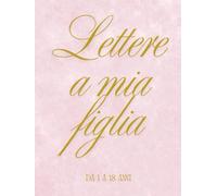 Lettere a mia figlia: Quaderno di lettere a mia figlia da 1 a 18 anni