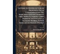Lettere Di Diversi Autori in Proposito Delle Considerazioni Del Marchese Giovan Gioseffo Orsi, Sopra Il Famoso Libro Franzese Intitolato La Maniere De Bien Penser Dans Les Ouvrages D'esprit