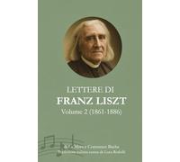 Lettere di Franz Liszt: Volume 2 (1861-1886): Testimonianze di vita, musica e pensiero romantico