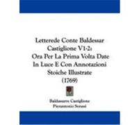 Letterede Conte Baldessar Castiglione V1-2: Ora Per La Prima VOLTA Date in Luce E Con Annotazioni Stoiche Illustrate (1769) Castiglione, Baldassarre, Serassi, Pierantonio (Auteur)