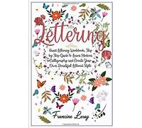 Lettering: Hand Lettering Workbook, Step By Step Guide To Modern Calligraphy And Create Your Own Beautiful Lettered Style