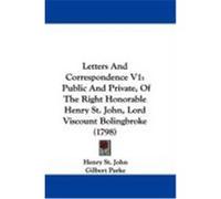 Letters and Correspondence V1: Public and Private, of the Right Honorable Henry St. John, Lord Viscount Bolingbroke (1798) St John, Henry (Auteur)