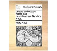 Letters And Essays, Moral, And Miscellaneous. By Mary Hays.
