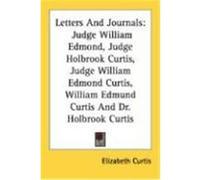 Letters and Journals: Judge William Edmond, Judge Holbrook Curtis, Judge William Edmond Curtis, William Edmund Curtis and Dr. Holbrook Curti
