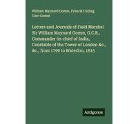 Letters and Journals of Field Marshal Sir William Maynard Gomm, G.C.B., Commander-in-chief of India, Constable of the Tower of London &c., &c., from 1799 to Waterloo, 1815