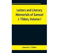 Letters And Literary Memorials Of Samuel J. Tilden, Volume I
