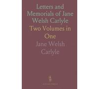 Letters and Memorials of Jane Welsh Carlyle: Two Volumes in One