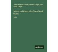 Letters and Memorials of Jane Welsh Carlyle: Vol. I