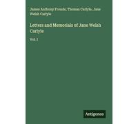 Letters and Memorials of Jane Welsh Carlyle: Vol. I