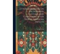Letters And Notes On The Manners, Customs, And Condition Of The North American Indians; 1