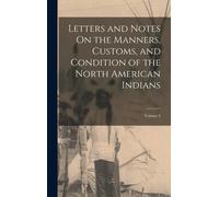 Letters And Notes On The Manners, Customs, And Condition Of The North American Indians; Volume 2