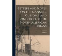 Letters And Notes On The Manners, Customs, And Condition Of The North American Indians; Volume 2