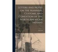 Letters And Notes On The Manners, Customs, And Condition Of The North American Indians; Volume Ii