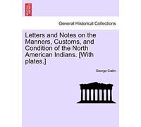 Letters And Notes On The Manners, Customs, And Condition Of The North American Indians. [With Plates.]
