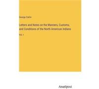 Letters and Notes on the Manners Customs and Conditions of the North American IndiansVol. I - George Catlin - BoD Third Party Titles - Livre en Anglais George CatlinGeorge Catlin (Auteur)