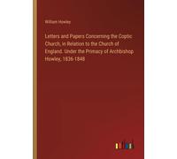 Letters And Papers Concerning The Coptic Church, In Relation To The Church Of England. Under The Primacy Of Archbishop Howley, 1836-1848