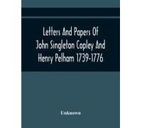 Letters And Papers Of John Singleton Copley And Henry Pelham 1739-1776