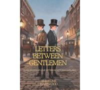 Letters Between Gentlemen: A Collection of 55 Love Letters in Victorian England