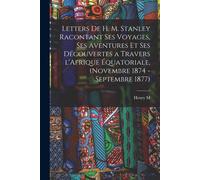 Letters De H. M. Stanley Racontant Ses Voyages, Ses Aventures Et Ses Découvertes A Travers L'afrique Équatoriale, (Novembre 1874 - Septembre 1877)