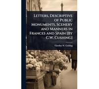 Letters, Descriptive of Public Monuments, Scenery and Manners in Frances and Spain [By C.W. Cushing]