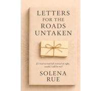 Letters for the Roads Untaken: Reflections on What Might Have Been, Letting Go, and Becoming Who You Are