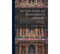 Letters From An Armenian In Ireland: To His Friends At Trebisond, &c