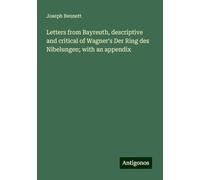 Letters from Bayreuth, descriptive and critical of Wagner's Der Ring des Nibelungen; with an appendix