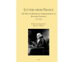 Letters From France: The Private Diplomatic Correspondence of Benjamin Franklin 1776-1785