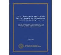 Letters from His late Majesty to the late Lord Kenyon, on the coronation oath, with His Lordship's answers