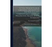 Letters From Settlers & Labouring Emigrants In The New Zealand Company's Settlements Of Wellington, Nelson, & New Plymouth: From February, 1842, To Ja
