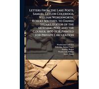 Letters From the Lake Poets, Samuel Taylor Coleridge, William Wordsworth, Robert Southey, to Daniel Stuart, Editor of the Morning Post and the Courier, 1800-1838. Printed for Private Circulation