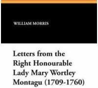Letters from the Right Honourable Lady Mary Wortley Montagu (1709-1760) by