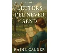 Letters I’ll Never Send: A WWII Historical Romance About Lost Love, Letters, and the Heartbreak of What Could’ve Been